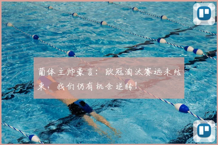 葡体主帅豪言:欧冠淘汰赛远未结束,我们仍有机会逆转!