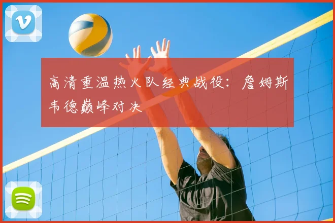 高清重温热火队经典战役：詹姆斯韦德巅峰对决