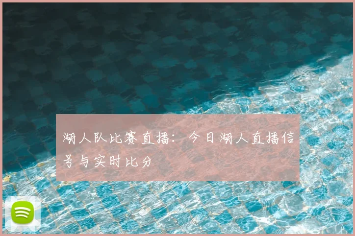湖人队比赛直播:今日湖人直播信号与实时比分