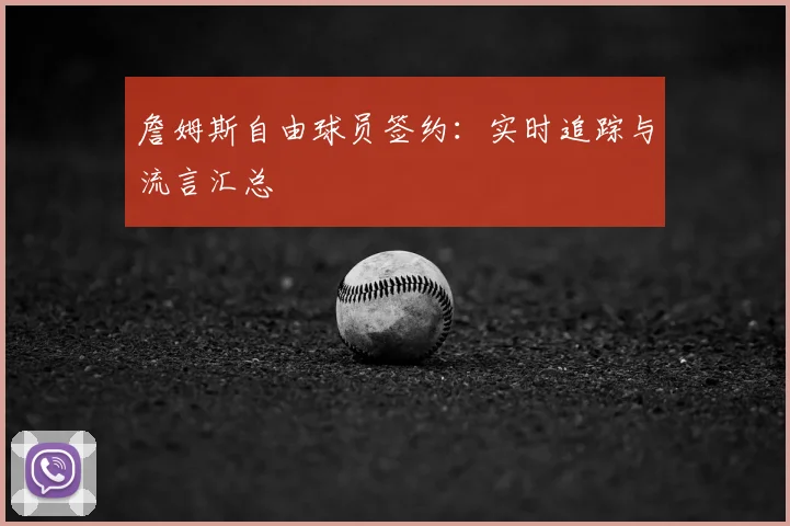 詹姆斯自由球员签约：实时追踪与流言汇总