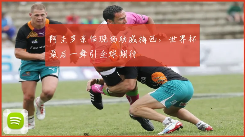 阿圭罗亲临现场助威梅西，世界杯最后一舞引全球期待