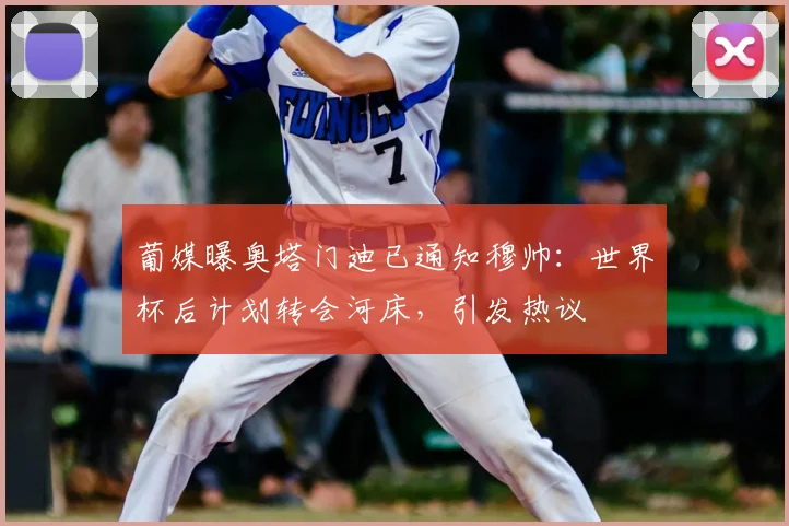 葡媒曝奥塔门迪已通知穆帅:世界杯后计划转会河床,引发热议