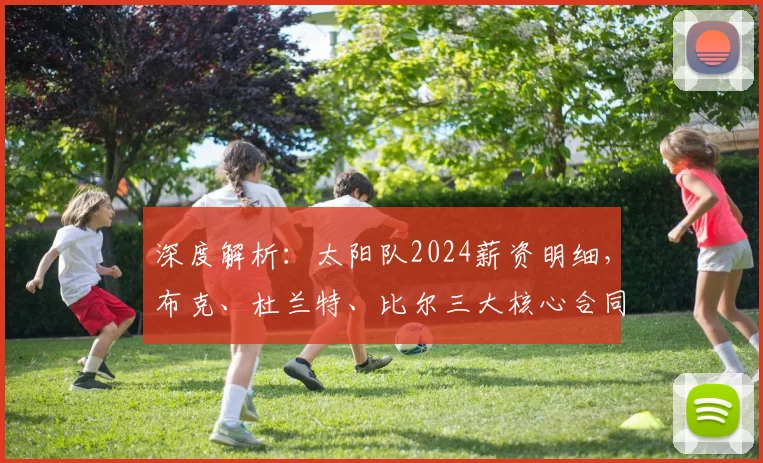 深度解析：太阳队2024薪资明细，布克、杜兰特、比尔三大核心合同详情与球队未来薪资空间分析